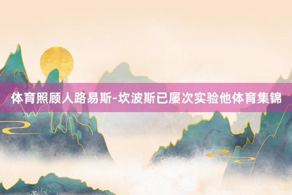 体育照顾人路易斯-坎波斯已屡次实验他体育集锦