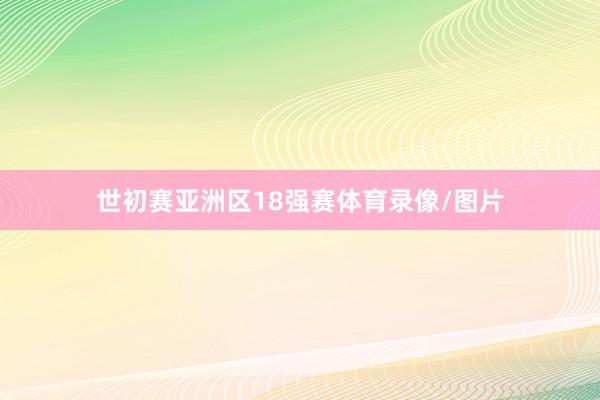 世初赛亚洲区18强赛体育录像/图片