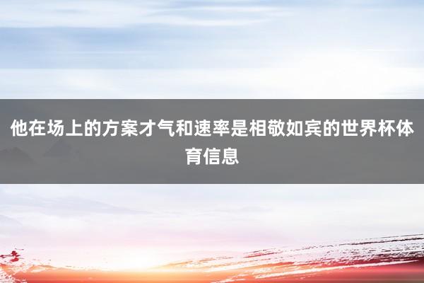 他在场上的方案才气和速率是相敬如宾的世界杯体育信息