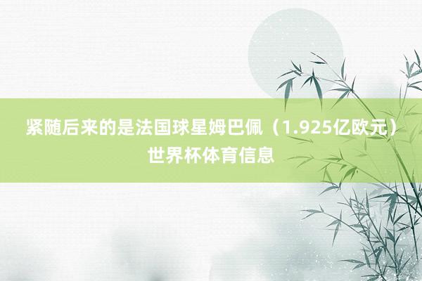 紧随后来的是法国球星姆巴佩（1.925亿欧元）世界杯体育信息