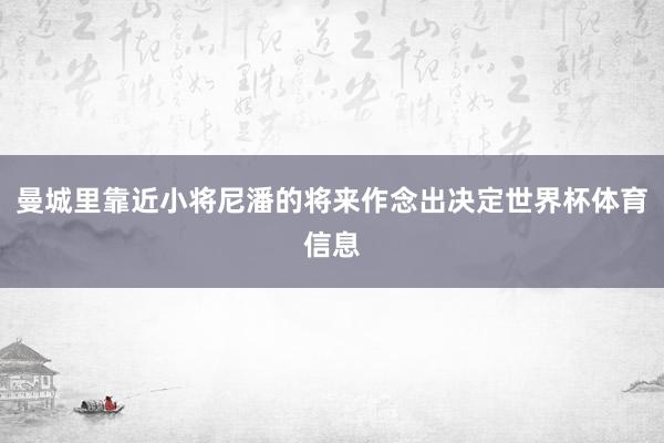 曼城里靠近小将尼潘的将来作念出决定世界杯体育信息