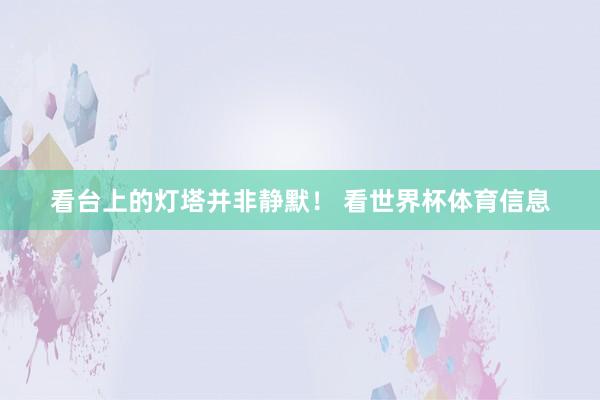 看台上的灯塔并非静默！ 看世界杯体育信息