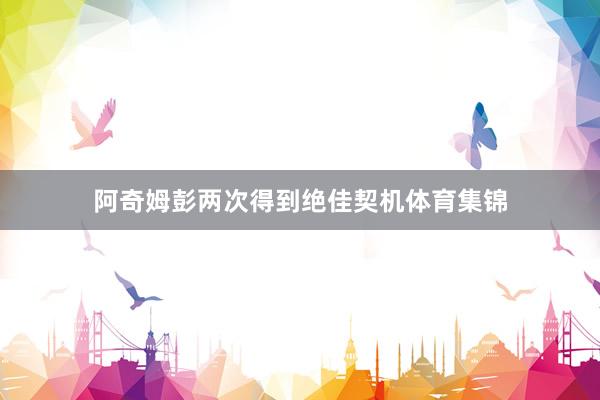 阿奇姆彭两次得到绝佳契机体育集锦