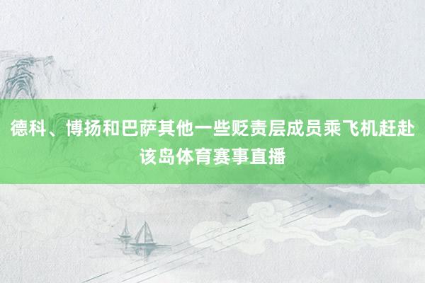 德科、博扬和巴萨其他一些贬责层成员乘飞机赶赴该岛体育赛事直播