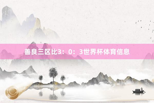 善良三区比3:0:3世界杯体育信息