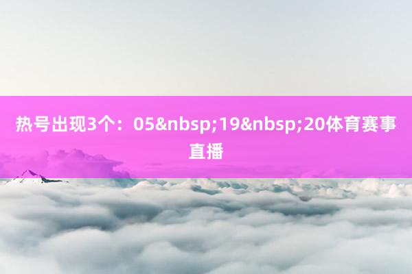 热号出现3个：05&nbsp;19&nbsp;20体育赛事直播