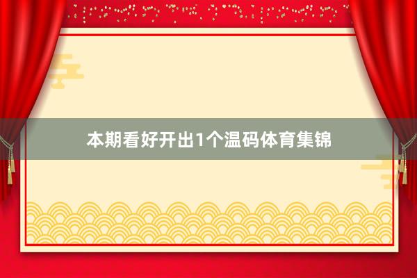 本期看好开出1个温码体育集锦