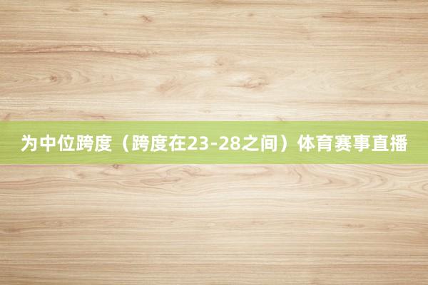 为中位跨度（跨度在23-28之间）体育赛事直播