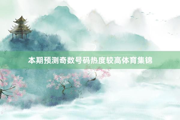 本期预测奇数号码热度较高体育集锦