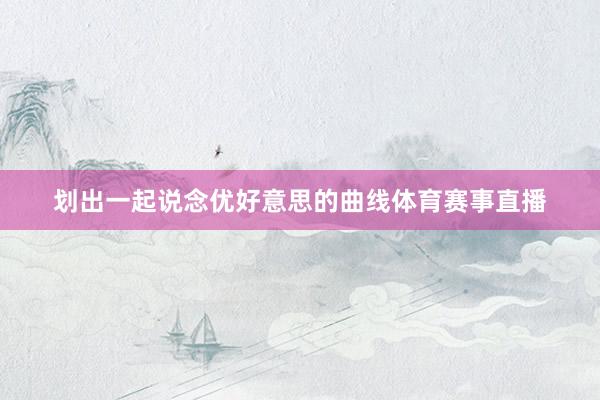 划出一起说念优好意思的曲线体育赛事直播