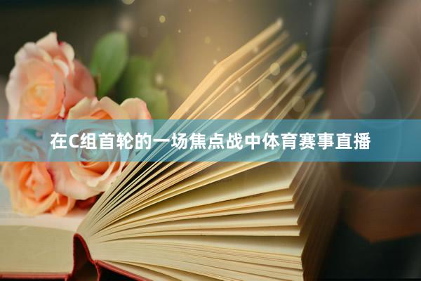 在C组首轮的一场焦点战中体育赛事直播