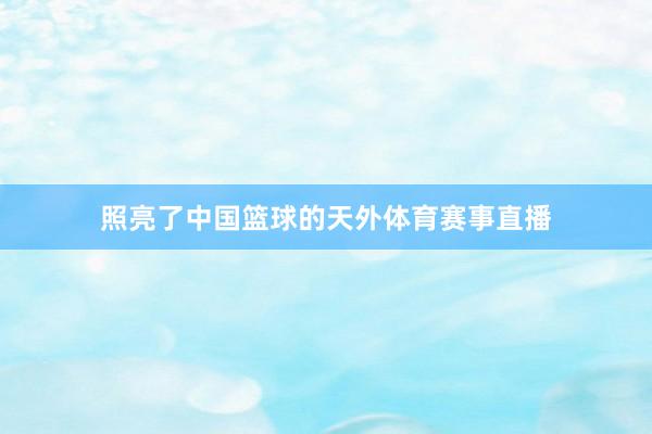 照亮了中国篮球的天外体育赛事直播
