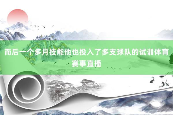 而后一个多月技能他也投入了多支球队的试训体育赛事直播