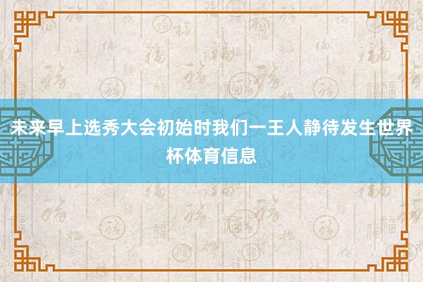 未来早上选秀大会初始时我们一王人静待发生世界杯体育信息