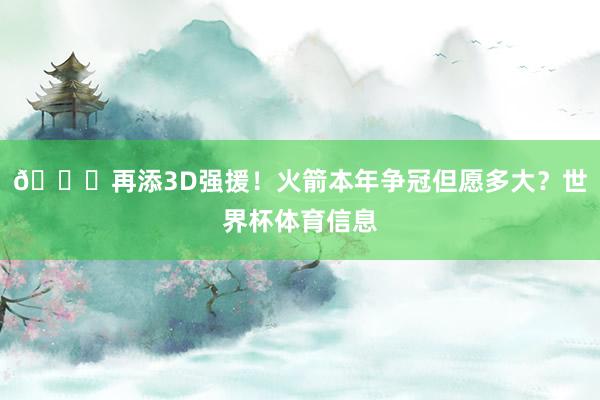 🚀再添3D强援！火箭本年争冠但愿多大？世界杯体育信息