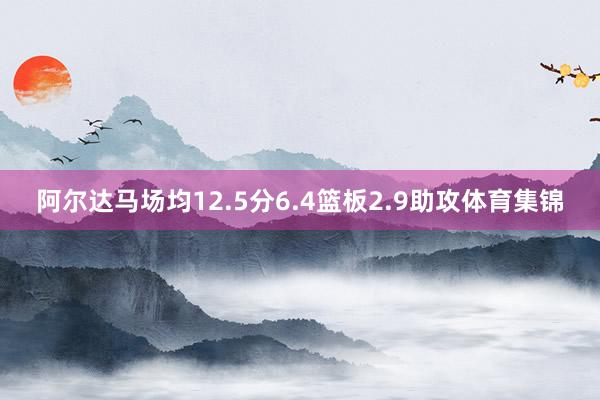 阿尔达马场均12.5分6.4篮板2.9助攻体育集锦