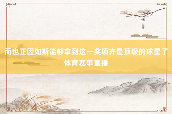 而也正因如斯能够拿到这一奖项齐是顶级的球星了体育赛事直播