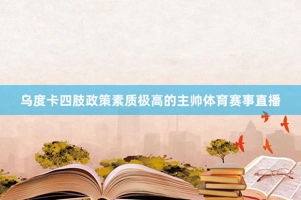 乌度卡四肢政策素质极高的主帅体育赛事直播