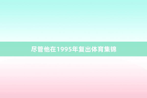 尽管他在1995年复出体育集锦