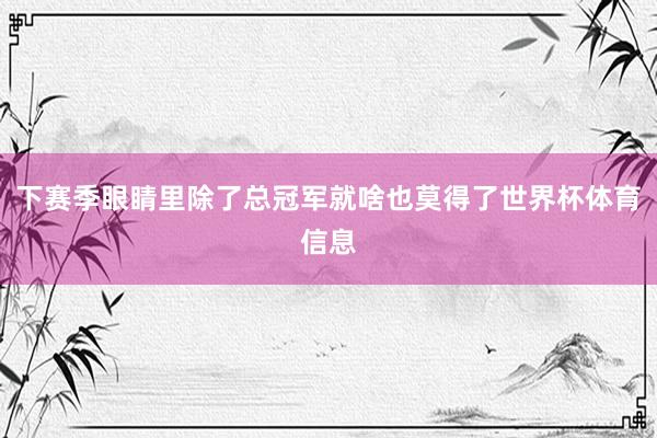 下赛季眼睛里除了总冠军就啥也莫得了世界杯体育信息