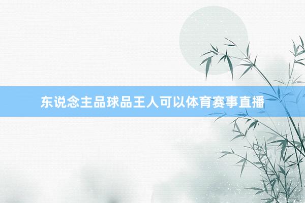 东说念主品球品王人可以体育赛事直播