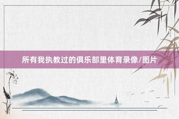 所有我执教过的俱乐部里体育录像/图片