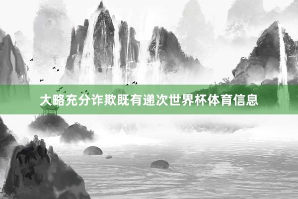 大略充分诈欺既有递次世界杯体育信息