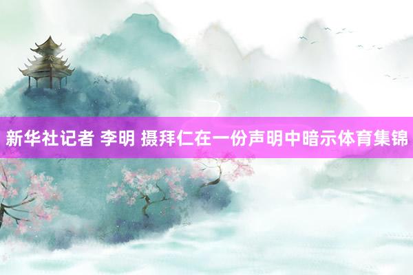 新华社记者 李明 摄拜仁在一份声明中暗示体育集锦