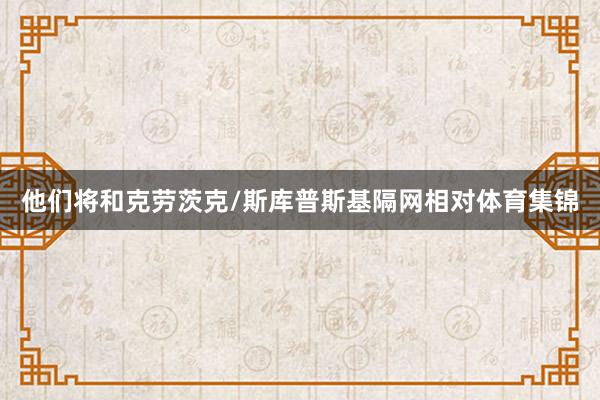 他们将和克劳茨克/斯库普斯基隔网相对体育集锦