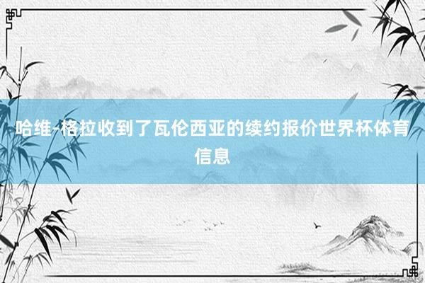 哈维-格拉收到了瓦伦西亚的续约报价世界杯体育信息