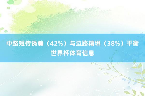 中路短传诱骗(42%)与边路糟塌(38%)平衡世界杯体育信息