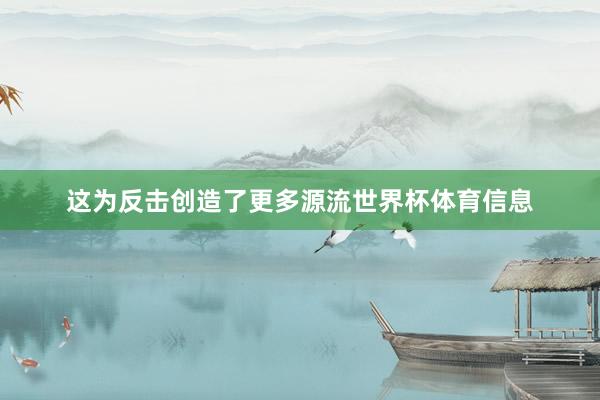 这为反击创造了更多源流世界杯体育信息