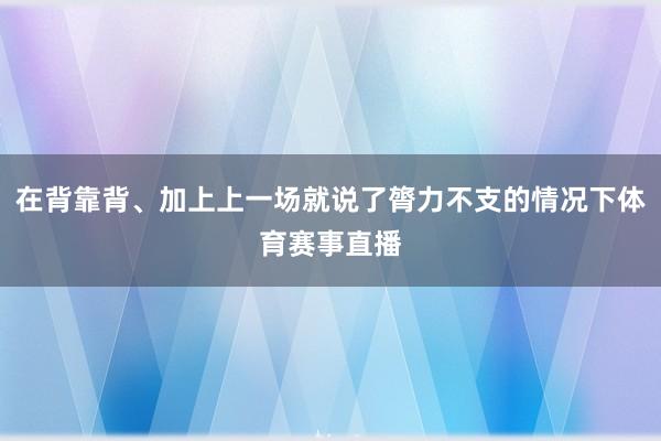 在背靠背、加上上一场就说了膂力不支的情况下体育赛事直播