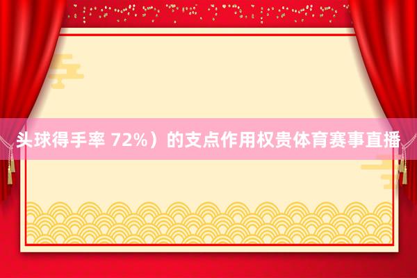 头球得手率 72%）的支点作用权贵体育赛事直播