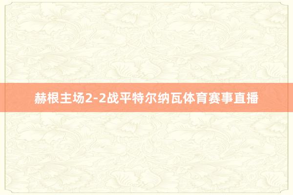 赫根主场2-2战平特尔纳瓦体育赛事直播