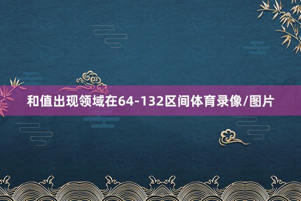 和值出现领域在64-132区间体育录像/图片