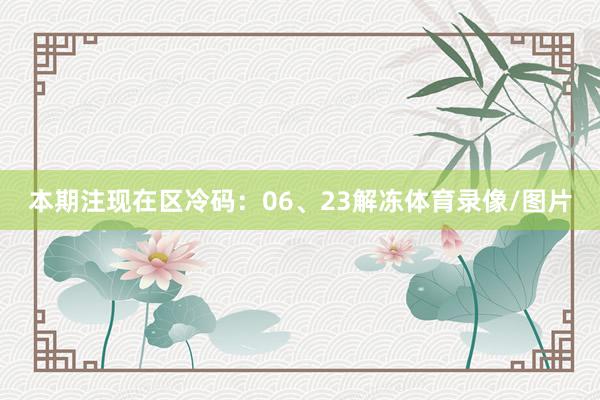 本期注现在区冷码：06、23解冻体育录像/图片