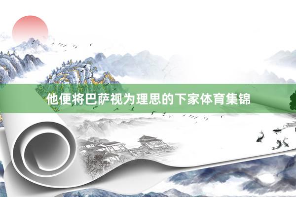 他便将巴萨视为理思的下家体育集锦