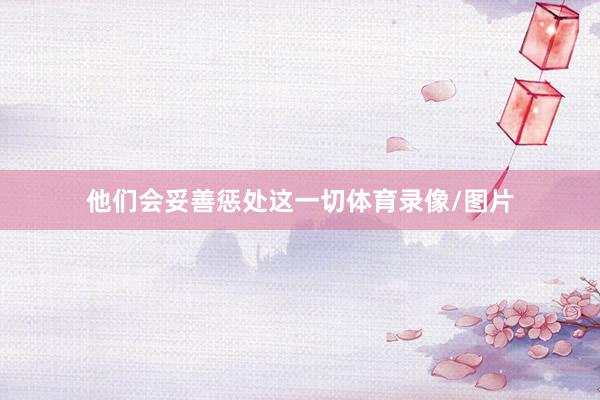 他们会妥善惩处这一切体育录像/图片