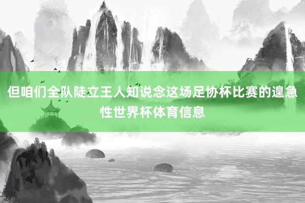 但咱们全队陡立王人知说念这场足协杯比赛的遑急性世界杯体育信息