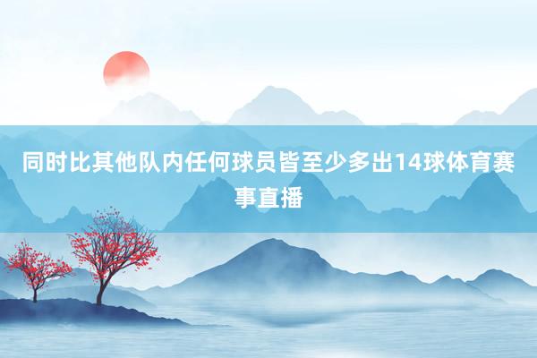 同时比其他队内任何球员皆至少多出14球体育赛事直播