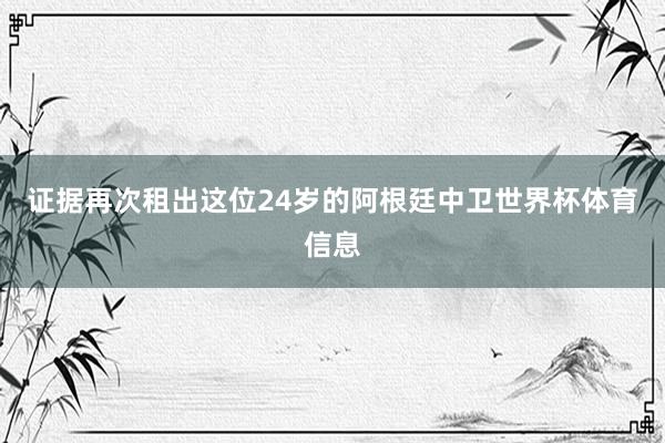 证据再次租出这位24岁的阿根廷中卫世界杯体育信息