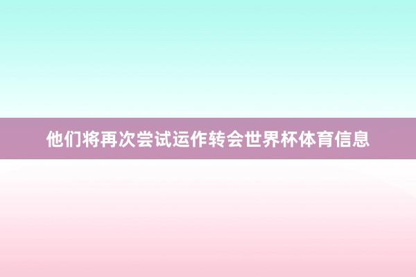 他们将再次尝试运作转　会世界杯体育信息