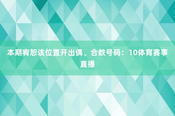 本期宥恕该位置开出偶、合数号码:10体育赛事直播