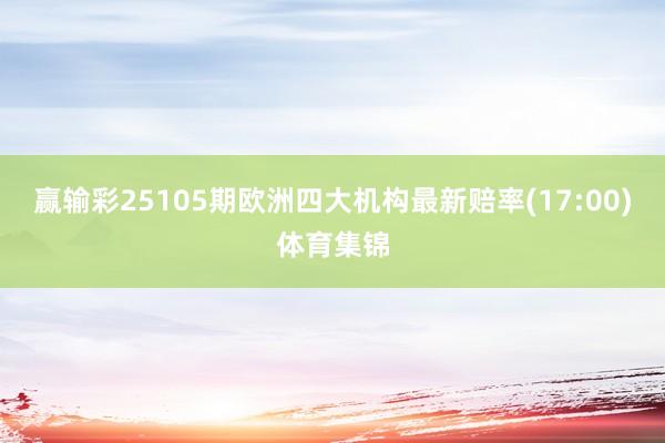 赢输彩25105期欧洲四大机构最新赔率(17:00)体育集锦