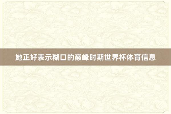 她正好表示糊口的巅峰时期世界杯体育信息
