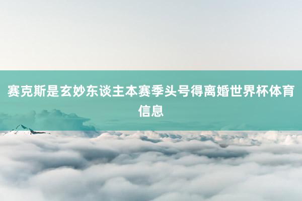 赛克斯是玄妙东谈主本赛季头号得离婚世界杯体育信息