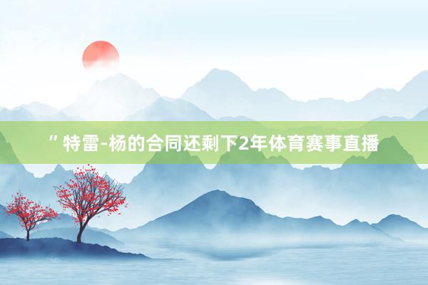 ”特雷-杨的合同还剩下2年体育赛事直播