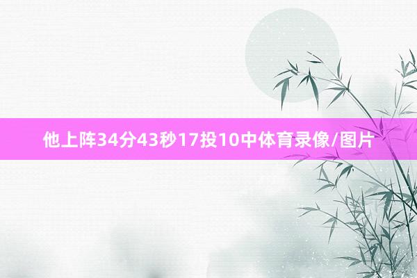 他上阵34分43秒17投10中体育录像/图片