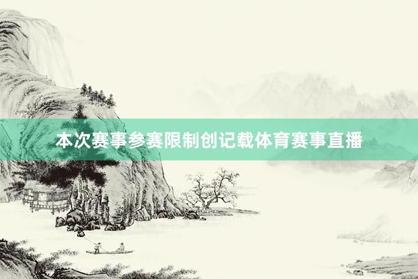 本次赛事参赛限制创记载体育赛事直播